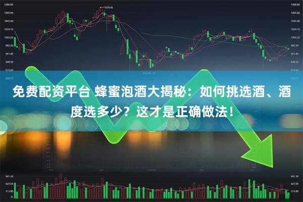 免费配资平台 蜂蜜泡酒大揭秘：如何挑选酒、酒度选多少？这才是正确做法！